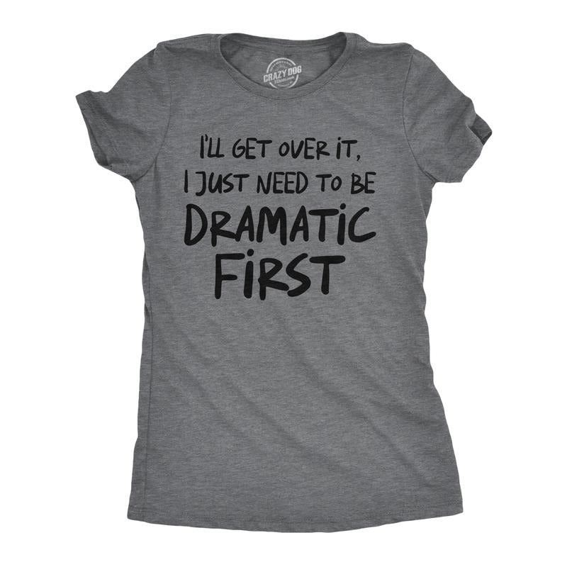 Womens Funny T Shirts Ill Get Over It I Just Need to Be Dramatic First Sarcastic Graphic Novelty Tee for Ladies Funny Womens T Shirts Dark Grey