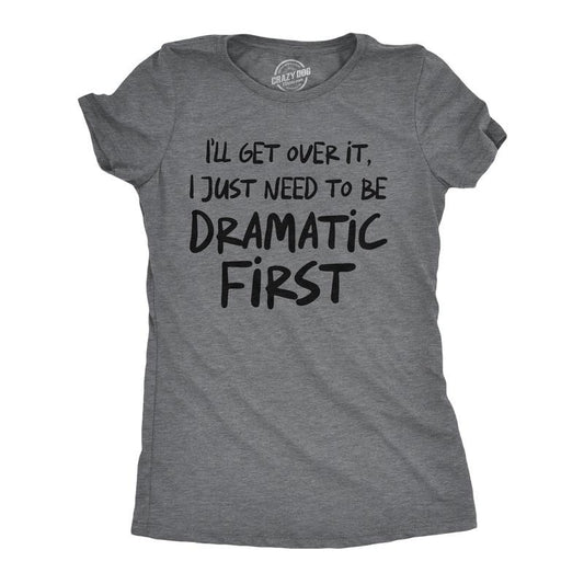 Womens Funny T Shirts Ill Get Over It I Just Need to Be Dramatic First Sarcastic Graphic Novelty Tee for Ladies Funny Womens T Shirts Dark Grey