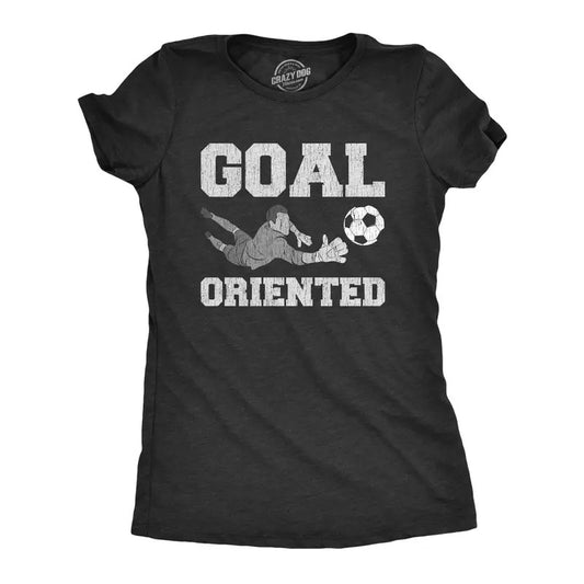 Womens Goal Oriented T Shirt Funny Sarcastic Soccer Goalie Save Graphic Novelty Tee For Ladies
