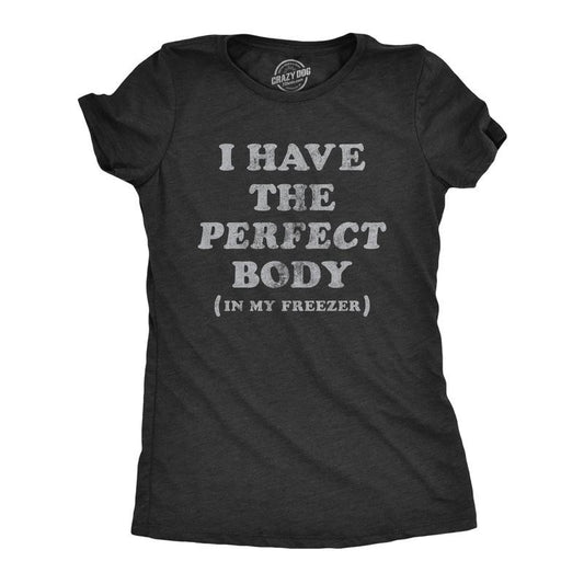 Womens I Have The Perfect Body In My Freezer T Shirt Funny Sarcastic True Crime Lovers Novelty Tee for Ladies Funny Womens T Shirts Black