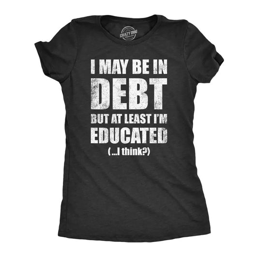 Womens I May Be In Debt But At Least Im Educated T Shirt Funny College Loans Joke Tee For Ladies Funny Womens T Shirts Cute Slimming Top Comfortable Soft Womenswear Funny Sarcastic T Shirt Women's Black -