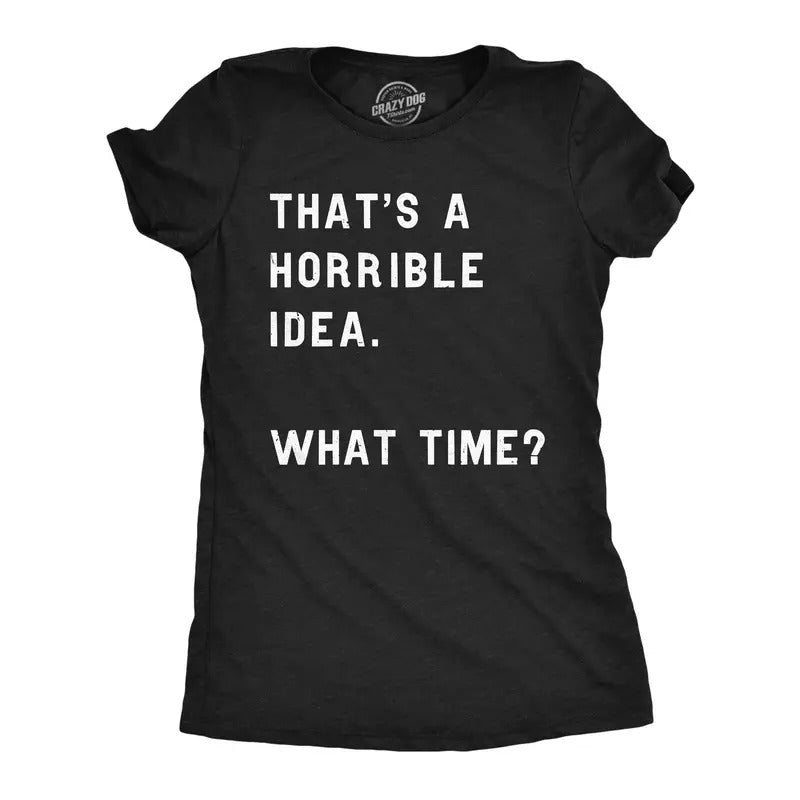 Womens Thats A Horrible Idea What Time T Shirt Funny Sarcastic Cool Humor Top Funny Womens T Shirts Cute Slimming Top Comfortable Soft Womenswear Funny Sarcastic Top Women's Novelty Tees Black