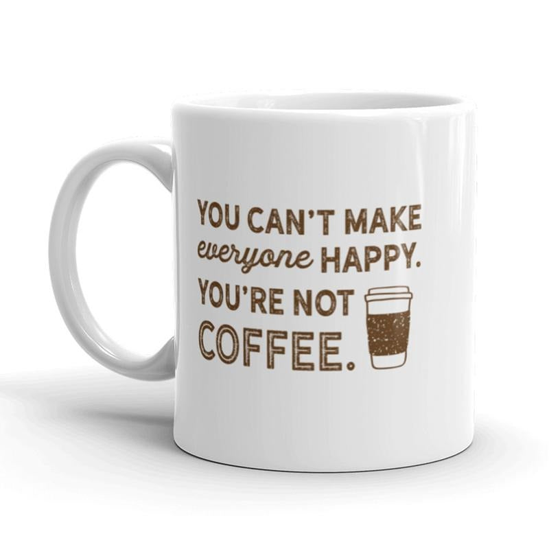 You Can't Make Everyone Happy Coffee Mug Funny Ceramic Cup-11oz Funny Coffee Mugs Ceramic Printed Drinkware Cup