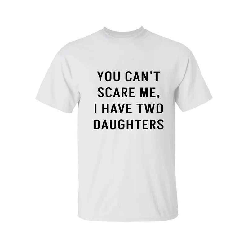 You Can't Scare Me, I Have Two Daughters Shirt, Funny Angry Confrontational, Joke Tee For Guys Mens, Father Day Shirt, Graphic Tee For Men And Women