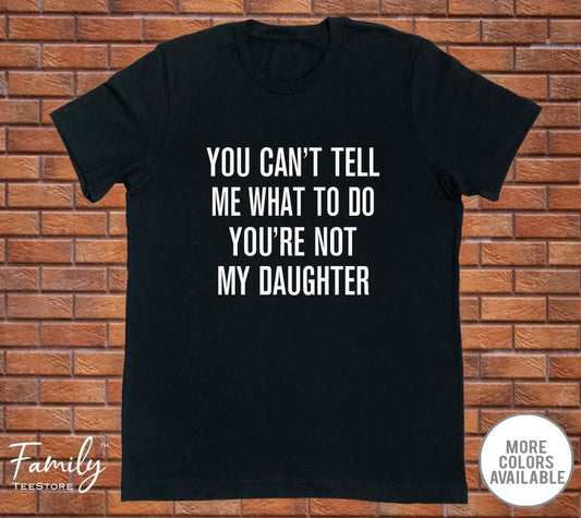 You Can't Tell Me What To Do You're Not My Daughter - Funny Dad Shirt - Dad Gift - Father's Day Gift  T-shirt, sweater and Hoodie