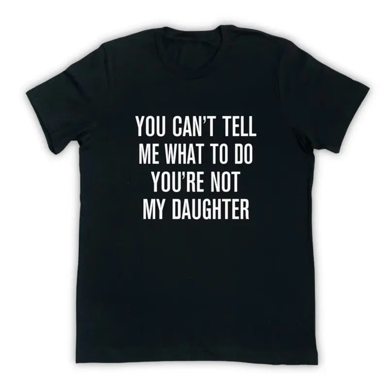 You Can't Tell Me What To Do You're Not My Daughter - Funny Dad Shirt - Dad Gift - Father's Day Gift