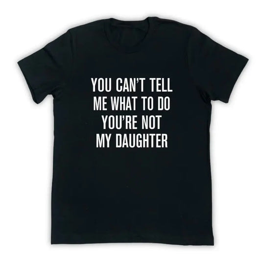 You Can't Tell Me What To Do You're Not My Daughter - Funny Dad Shirt - Dad Gift - Father's Day Gift