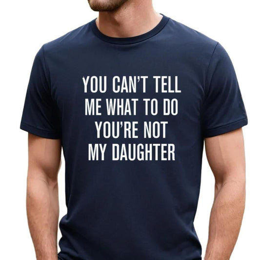 You Can't Tell Me What To Do You're Not My Daughter Shirt, Funny Dad Shirt, Dad Gift From Daughter, Father's Day Gift, Unisex Short Sleeve Tee, Casual Clothing regular Men's Letter Print Round Neck Tee funny father day t-shirt