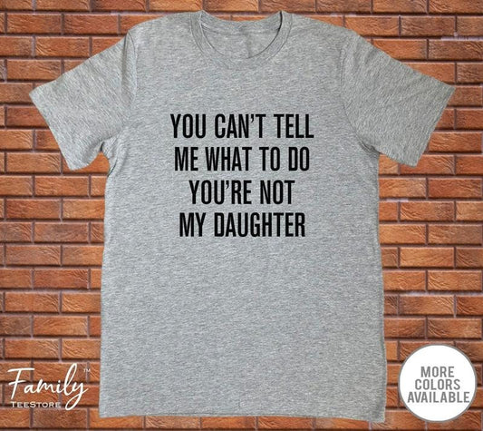 You Can't Tell Me What To Do You're Not My Daughter T-shirt - Sweatshirt - Hoodie - Funny Dad Shirt - Dad Gift - Father's Day Gift