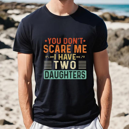 You Don't Scare Me I Have Two 2 Daughters T Shirt, Funny Father's Day Gift From Daughters, Fathers Day Shirt, Unisex Short Sleeve Tee, Classic Streetwear