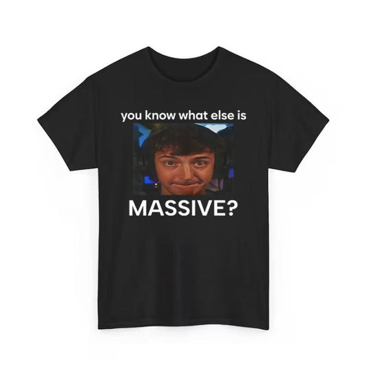 You Know What Else Is Massive Funny T shirt