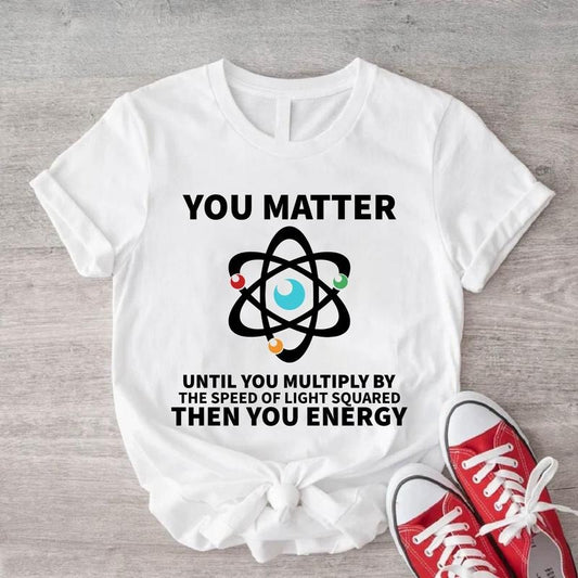 You Matter Until You Multiply Yourself Shirt, The Speed Light Squared Tee, Physics Teacher T-Shirt, Science Teacher Gift Tee, Funny Scientist Shirt.