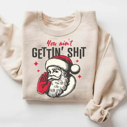 You ain't Getting Shit Sweatshirt, Santa Claus Shirt, Funny Christmas Sweatshirt, Santa Christmas Shirt, Funny Santa Sweatshirt