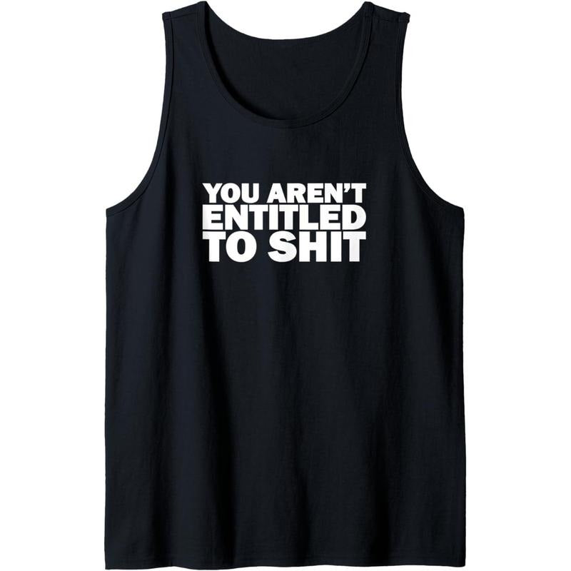 You aren't entitled to shit funny joke men or women gift Tank Top MADE IN USA