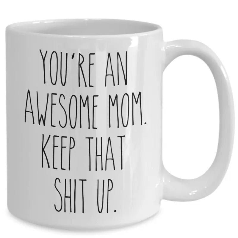 You're An Awesome Mom Keep That Shit Up Mug, Funny Mother's Day Gifts, Mom Coffee Cup, Mothers Day Present Mom Mugs, 11 15oz Ceramic Cup